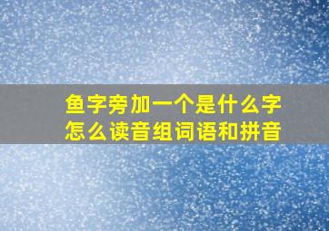 鱼字旁加一个是什么字怎么读音组词语和拼音