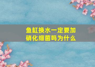 鱼缸换水一定要加硝化细菌吗为什么