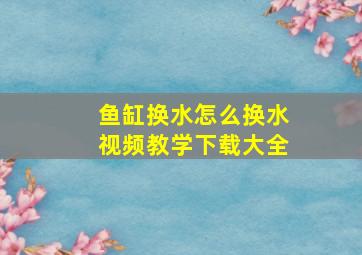 鱼缸换水怎么换水视频教学下载大全