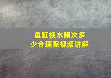 鱼缸换水频次多少合理呢视频讲解