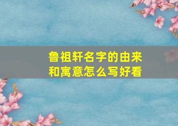 鲁祖轩名字的由来和寓意怎么写好看