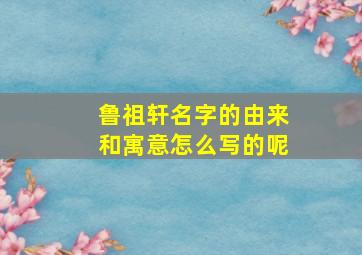 鲁祖轩名字的由来和寓意怎么写的呢