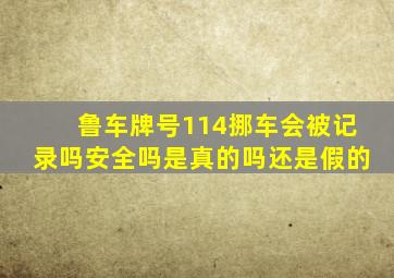 鲁车牌号114挪车会被记录吗安全吗是真的吗还是假的