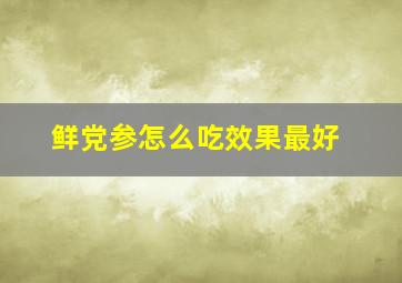 鲜党参怎么吃效果最好