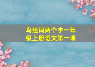 鸟组词两个字一年级上册语文第一课