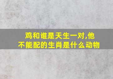 鸡和谁是天生一对,他不能配的生肖是什么动物