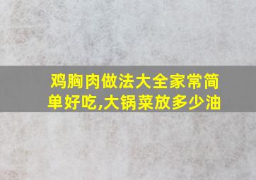 鸡胸肉做法大全家常简单好吃,大锅菜放多少油