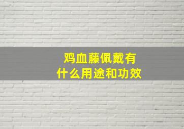 鸡血藤佩戴有什么用途和功效