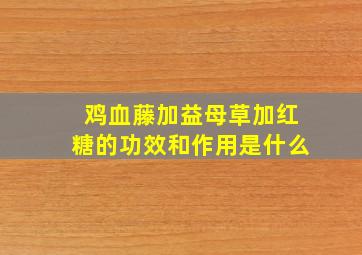 鸡血藤加益母草加红糖的功效和作用是什么