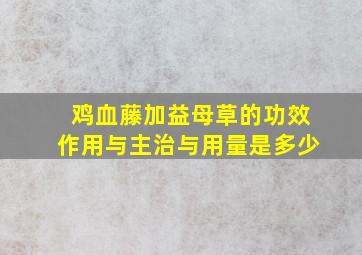 鸡血藤加益母草的功效作用与主治与用量是多少