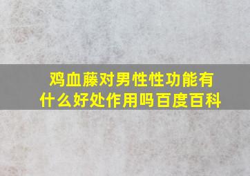 鸡血藤对男性性功能有什么好处作用吗百度百科