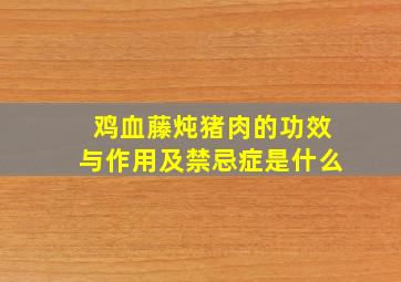 鸡血藤炖猪肉的功效与作用及禁忌症是什么