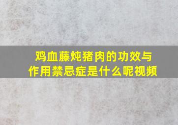 鸡血藤炖猪肉的功效与作用禁忌症是什么呢视频