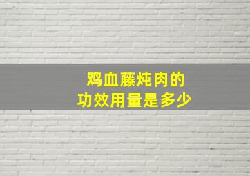 鸡血藤炖肉的功效用量是多少