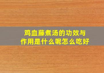 鸡血藤煮汤的功效与作用是什么呢怎么吃好