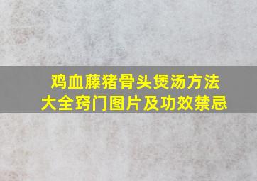 鸡血藤猪骨头煲汤方法大全窍门图片及功效禁忌