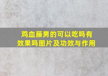 鸡血藤男的可以吃吗有效果吗图片及功效与作用