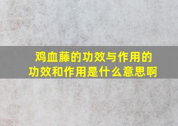 鸡血藤的功效与作用的功效和作用是什么意思啊