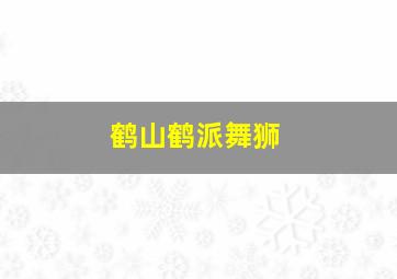 鹤山鹤派舞狮