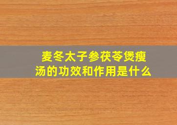 麦冬太子参茯苓煲瘦汤的功效和作用是什么