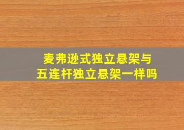 麦弗逊式独立悬架与五连杆独立悬架一样吗