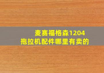 麦赛福格森1204拖拉机配件哪里有卖的