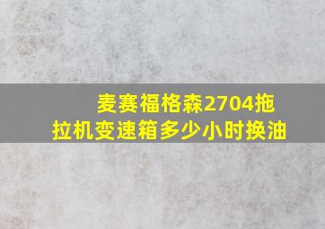 麦赛福格森2704拖拉机变速箱多少小时换油