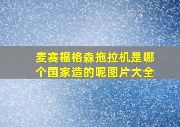 麦赛福格森拖拉机是哪个国家造的呢图片大全