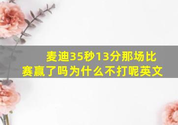 麦迪35秒13分那场比赛赢了吗为什么不打呢英文