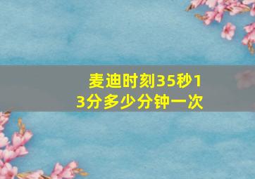 麦迪时刻35秒13分多少分钟一次