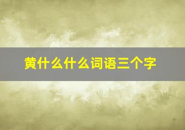 黄什么什么词语三个字