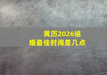 黄历2026结婚最佳时间是几点