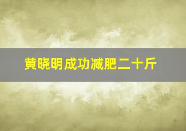 黄晓明成功减肥二十斤