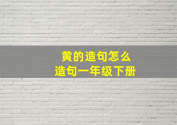 黄的造句怎么造句一年级下册