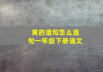 黄的造句怎么造句一年级下册语文