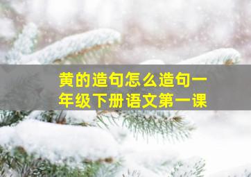 黄的造句怎么造句一年级下册语文第一课