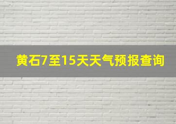 黄石7至15天天气预报查询