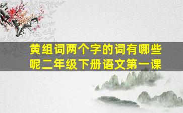 黄组词两个字的词有哪些呢二年级下册语文第一课