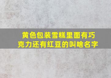 黄色包装雪糕里面有巧克力还有红豆的叫啥名字