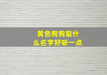 黄色狗狗取什么名字好听一点