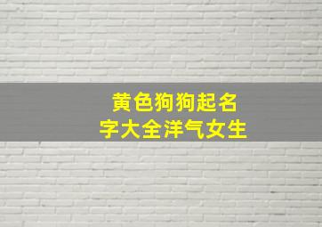 黄色狗狗起名字大全洋气女生