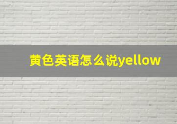 黄色英语怎么说yellow