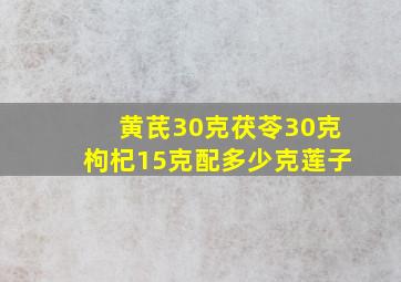 黄芪30克茯苓30克枸杞15克配多少克莲子