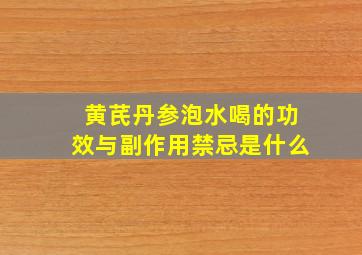 黄芪丹参泡水喝的功效与副作用禁忌是什么