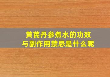 黄芪丹参煮水的功效与副作用禁忌是什么呢