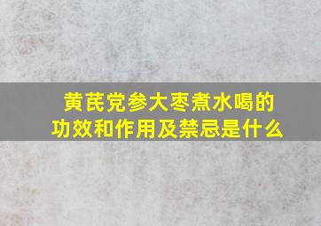 黄芪党参大枣煮水喝的功效和作用及禁忌是什么