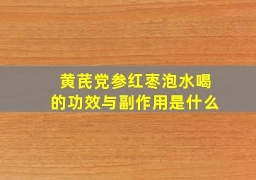 黄芪党参红枣泡水喝的功效与副作用是什么