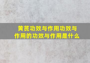 黄芪功效与作用功效与作用的功效与作用是什么