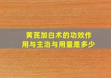 黄芪加白术的功效作用与主治与用量是多少