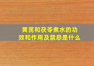 黄芪和茯苓煮水的功效和作用及禁忌是什么